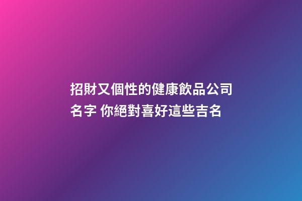 招財又個性的健康飲品公司名字 你絕對喜好這些吉名-第1張-公司起名-玄機派